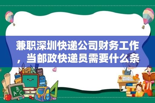 兼职深圳快递公司财务工作，当邮政快递员需要什么条件？