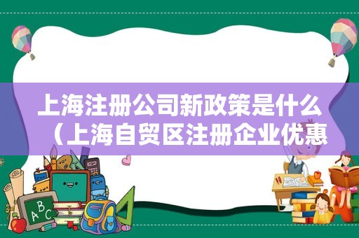 上海注册公司新政策是什么（上海自贸区注册企业优惠政策）