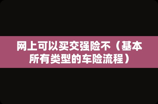 网上可以买交强险不（基本所有类型的车险流程）