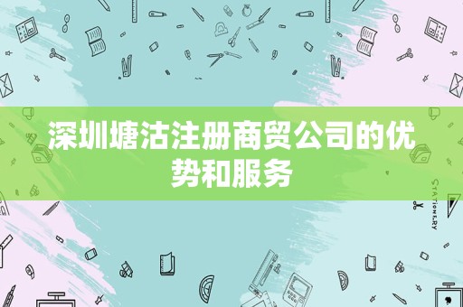 深圳塘沽注册商贸公司的优势和服务