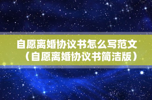自愿离婚协议书怎么写范文（自愿离婚协议书简洁版）