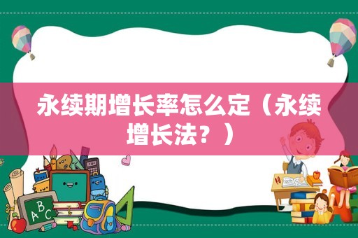 永续期增长率怎么定（永续增长法？）
