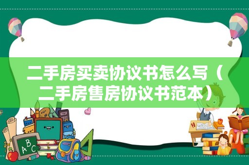 二手房买卖协议书怎么写（二手房售房协议书范本）