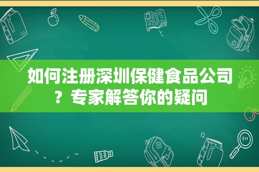 如何注册深圳保健食品公司？专家解答你的疑问