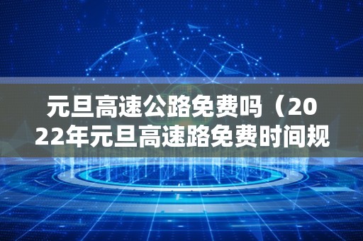 元旦高速公路免费吗（2022年元旦高速路免费时间规定）