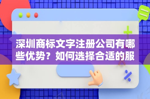 深圳商标文字注册公司有哪些优势？如何选择合适的服务机构？