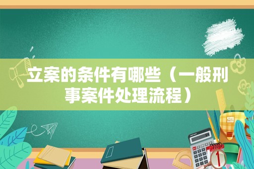 立案的条件有哪些（一般刑事案件处理流程）