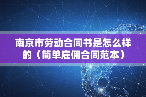 南京市劳动合同书是怎么样的（简单雇佣合同范本）