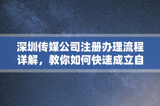 深圳传媒公司注册办理流程详解，教你如何快速成立自己的传媒公司
