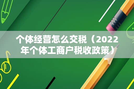 个体经营怎么交税（2022年个体工商户税收政策）