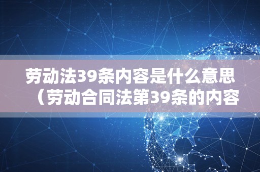 劳动法39条内容是什么意思（劳动合同法第39条的内容）