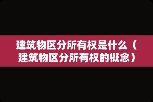 建筑物区分所有权是什么（建筑物区分所有权的概念）