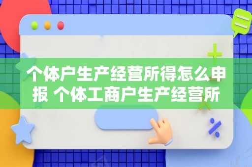 个体户生产经营所得怎么申报 个体工商户生产经营所得申报期限是如何规定的？