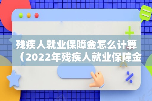 残疾人就业保障金怎么计算（2022年残疾人就业保障金计算公式）