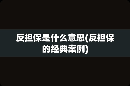 反担保是什么意思(反担保的经典案例)