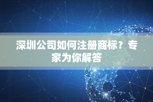 深圳公司如何注册商标？专家为你解答