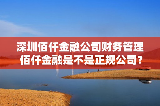 深圳佰仟金融公司财务管理 佰仟金融是不是正规公司？