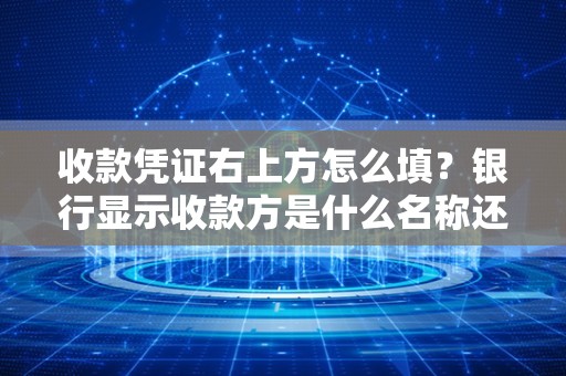 收款凭证右上方怎么填？银行显示收款方是什么名称还有可以查询哪些交易类型啊？