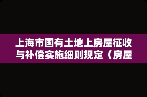 上海市国有土地上房屋征收与补偿实施细则规定（房屋征收补偿标准）