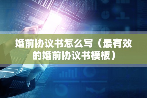 婚前协议书怎么写（最有效的婚前协议书模板）