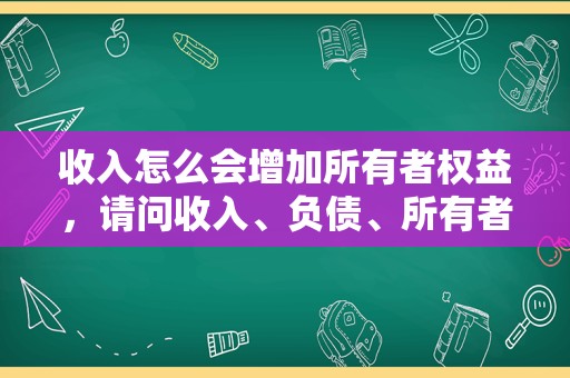 收入怎么会增加所有者权益，请问收入、负债、所有者权益增加是不是应该记在贷方？