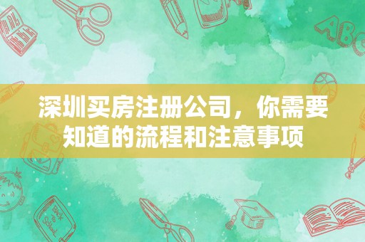 深圳买房注册公司，你需要知道的流程和注意事项