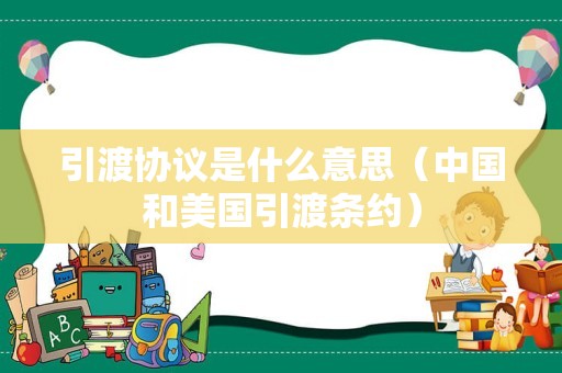 引渡协议是什么意思（中国和美国引渡条约）