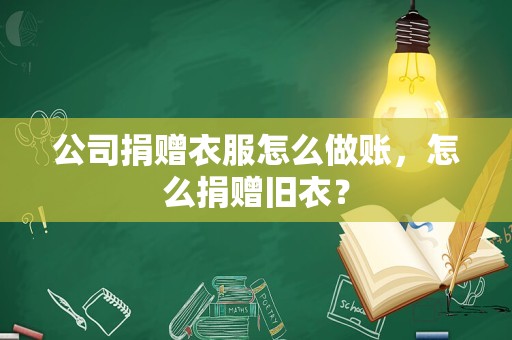 公司捐赠衣服怎么做账，怎么捐赠旧衣？