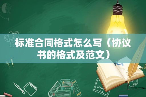 标准合同格式怎么写（协议书的格式及范文）