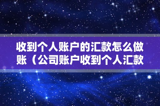 收到个人账户的汇款怎么做账（公司账户收到个人汇款怎么处理？）
