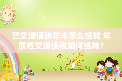 已交增值税年末怎么结转 年底应交增值税如何结转？
