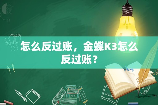 怎么反过账，金蝶K3怎么反过账？