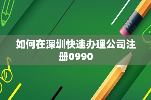 如何在深圳快速办理公司注册0990
