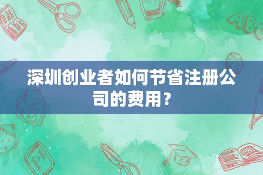 深圳创业者如何节省注册公司的费用？