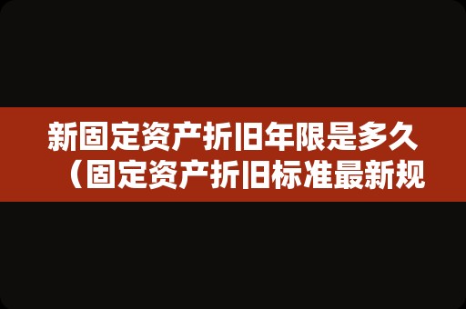 新固定资产折旧年限是多久（固定资产折旧标准最新规定）