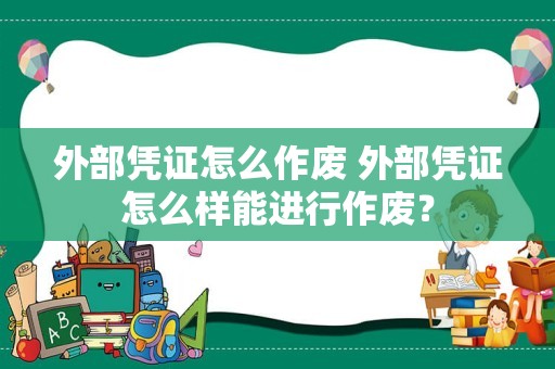 外部凭证怎么作废 外部凭证怎么样能进行作废？