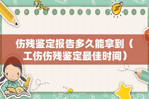 伤残鉴定报告多久能拿到（工伤伤残鉴定最佳时间）