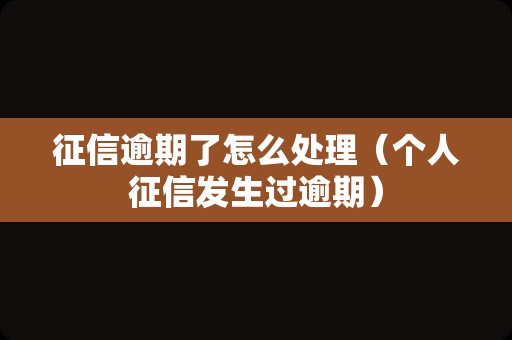 征信逾期了怎么处理（个人征信发生过逾期）