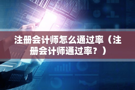 注册会计师怎么通过率（注册会计师通过率？）