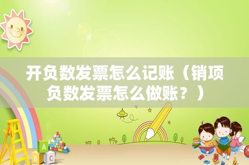 开负数发票怎么记账（销项负数发票怎么做账？）