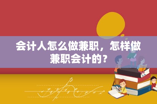 会计人怎么做兼职，怎样做兼职会计的？