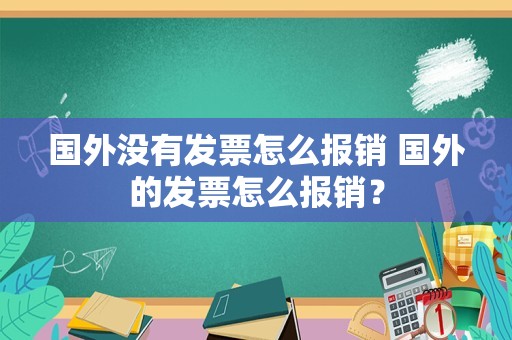 国外没有发票怎么报销 国外的发票怎么报销？