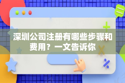 深圳公司注册有哪些步骤和费用？一文告诉你