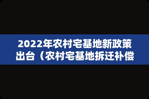 2022年农村宅基地新政策出台（农村宅基地拆迁补偿新标准）