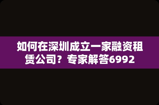 如何在深圳成立一家融资租赁公司？专家解答6992