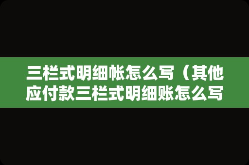 三栏式明细帐怎么写（其他应付款三栏式明细账怎么写？）