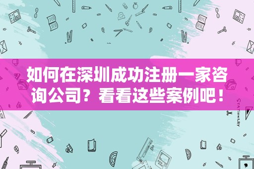 如何在深圳成功注册一家咨询公司？看看这些案例吧！