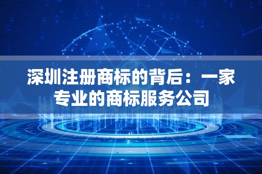 深圳注册商标的背后：一家专业的商标服务公司
