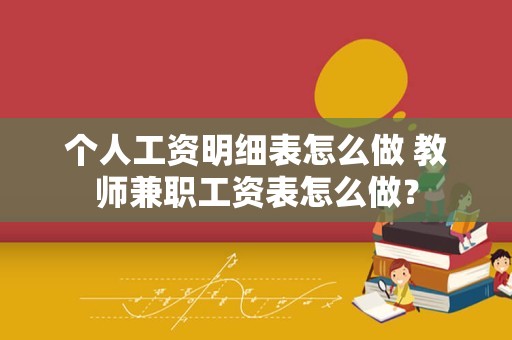 个人工资明细表怎么做 教师兼职工资表怎么做？