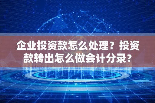 企业投资款怎么处理？投资款转出怎么做会计分录？